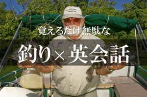 脳活ネタ【釣りでオモシロ英会話】死ぬまでに使うことはないであろう“7フレーズ”